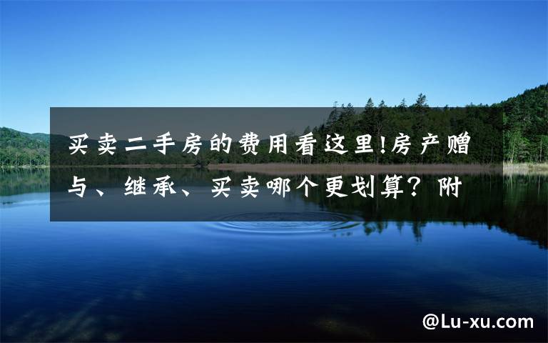 买卖二手房的费用看这里!房产赠与、继承、买卖哪个更划算？附：11城市二手房税费大全