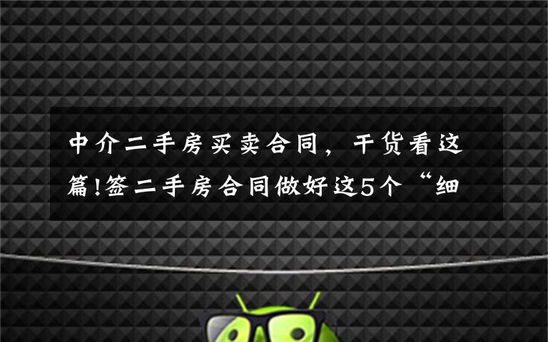 中介二手房买卖合同，干货看这篇!签二手房合同做好这5个“细节”，才算“完美”，你学会了吗？