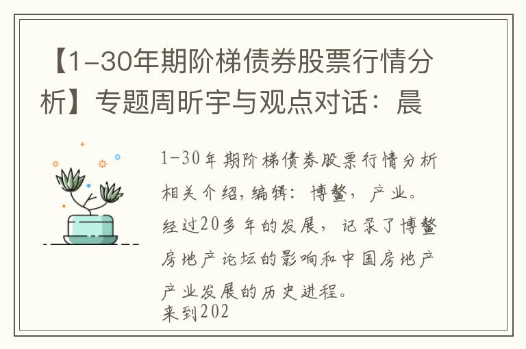 【1-30年期阶梯债券股票行情分析】专题周昕宇与观点对话：晨曦控股风险研判和投资逻辑