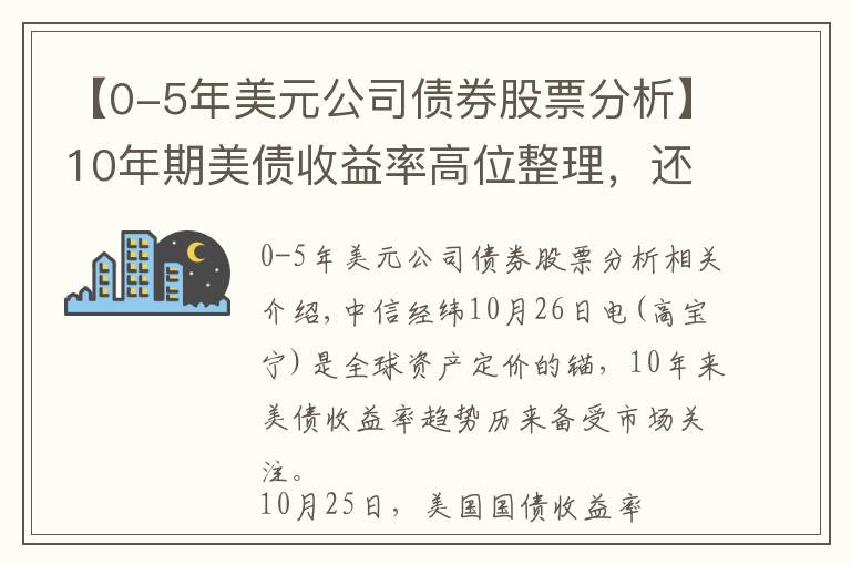 【0-5年美元公司债券股票分析】10年期美债收益率高位整理，还会继续上行吗？