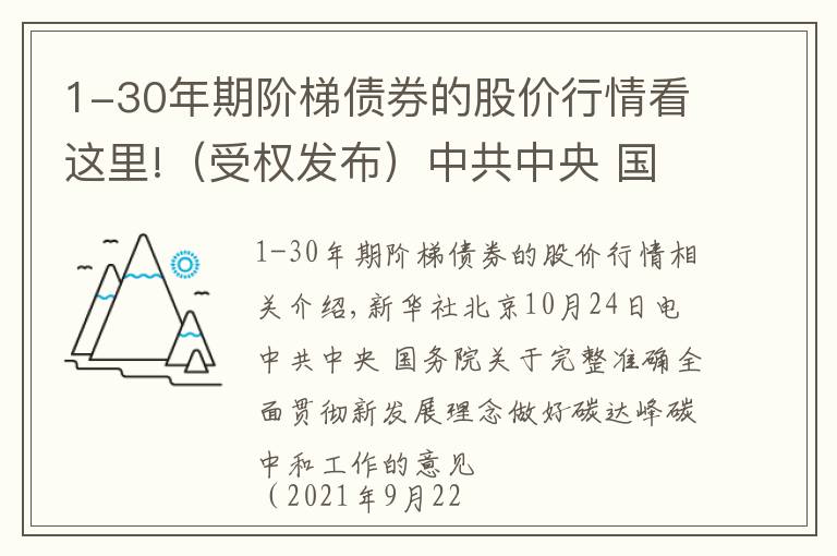 1-30年期阶梯债券的股价行情看这里!（受权发布）中共中央 国务院关于完整准确全面贯彻新发展理念做好碳达峰碳中和工作的意见