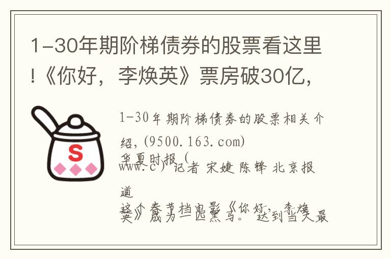 1-30年期阶梯债券的股票看这里!《你好，李焕英》票房破30亿，幕后上市公司仅获利6000万，只赚吆喝不赚钱？