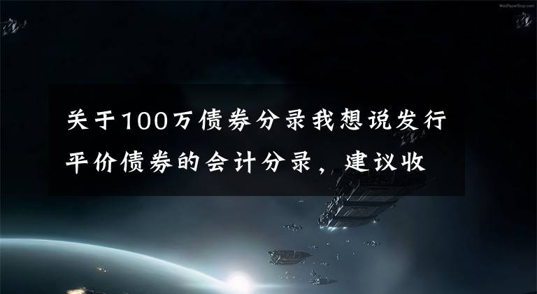 关于100万债券分录我想说发行平价债券的会计分录，建议收藏