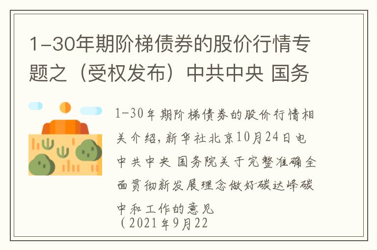 1-30年期阶梯债券的股价行情专题之（受权发布）中共中央 国务院关于完整准确全面贯彻新发展理念做好碳达峰碳中和工作的意见