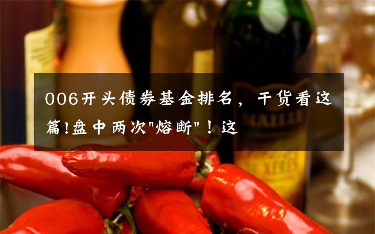 006开头债券基金排名，干货看这篇!盘中两次"熔断"！这个爆雷债券又大跌了