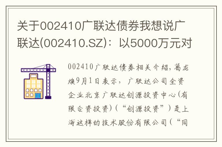 关于002410广联达债券我想说广联达(002410.SZ)：以5000万元对同是科技进行增资