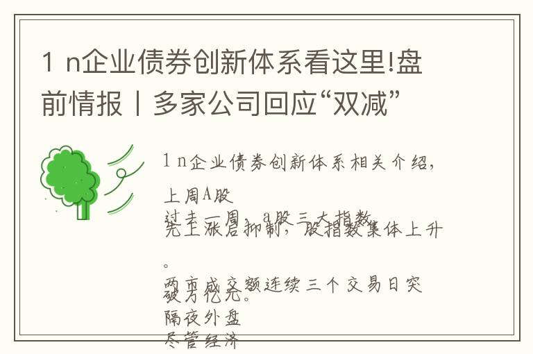 1 n企业债券创新体系看这里!盘前情报丨多家公司回应“双减”政策影响；碳达峰碳中和“1+N”政策体系即将发布