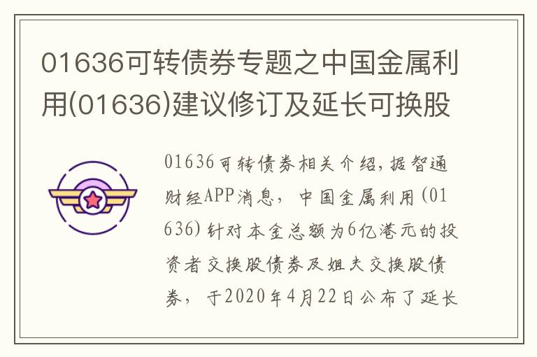 01636可转债券专题之中国金属利用(01636)建议修订及延长可换股债券的到期日