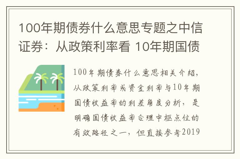 100年期债券什么意思专题之中信证券：从政策利率看 10年期国债收益率的合理点位是什么？