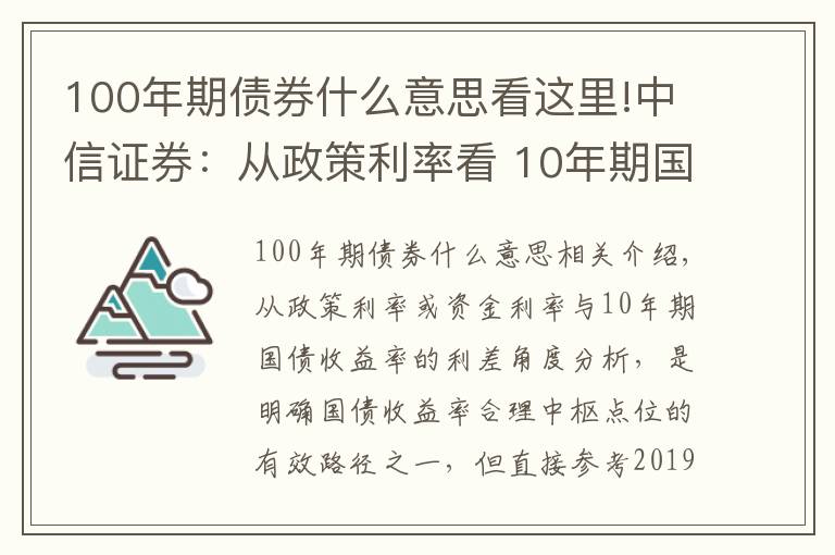 100年期债券什么意思看这里!中信证券：从政策利率看 10年期国债收益率的合理点位是什么？