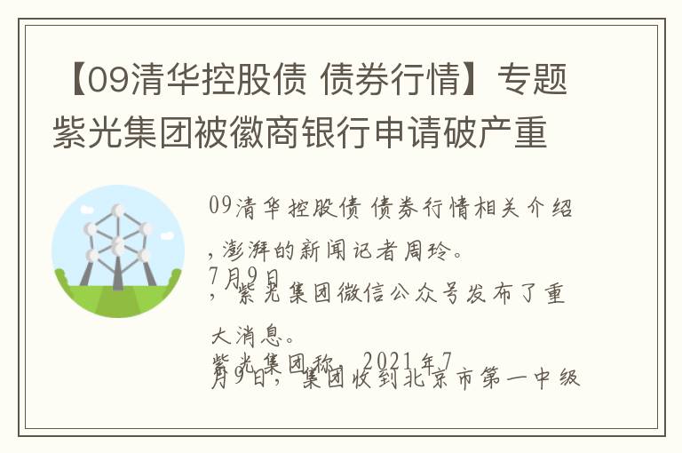 【09清华控股债 债券行情】专题紫光集团被徽商银行申请破产重整，称将全面配合法院司法审查