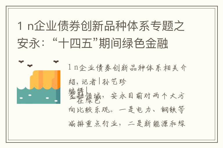 1 n企业债券创新品种体系专题之安永：“十四五”期间绿色金融产品将迎“创新潮”，看好这两大行业领域