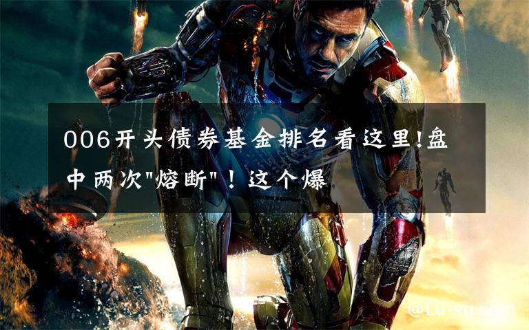 006开头债券基金排名看这里!盘中两次"熔断"！这个爆雷债券又大跌了