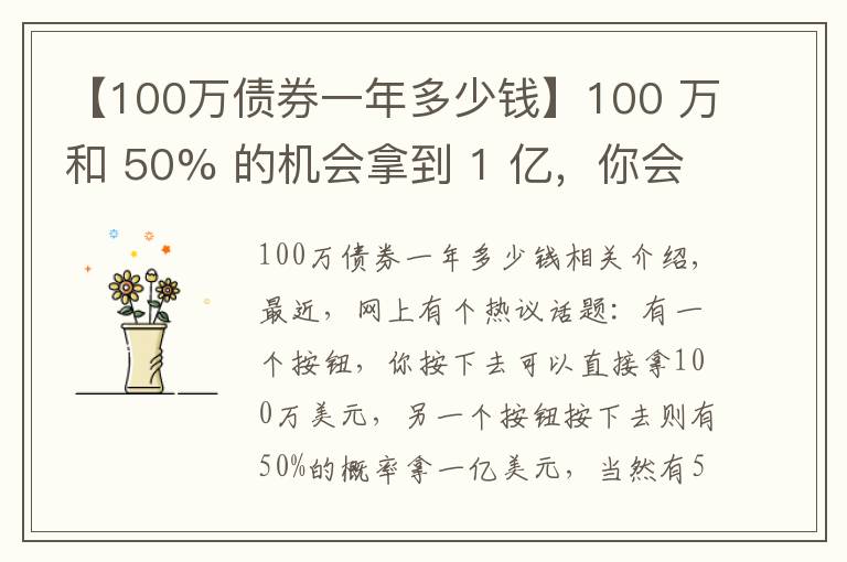 【100万债券一年多少钱】100 万和 50% 的机会拿到 1 亿，你会选哪个？