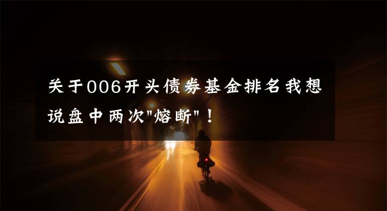 关于006开头债券基金排名我想说盘中两次"熔断"！这个爆雷债券又大跌了