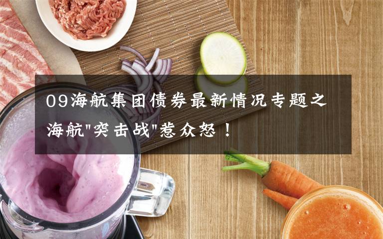 09海航集团债券最新情况专题之海航"突击战"惹众怒！闪电会议"令人窒息"，深夜紧急致歉！兄弟债券盘中暴跌近40%，融资为王时代终结？