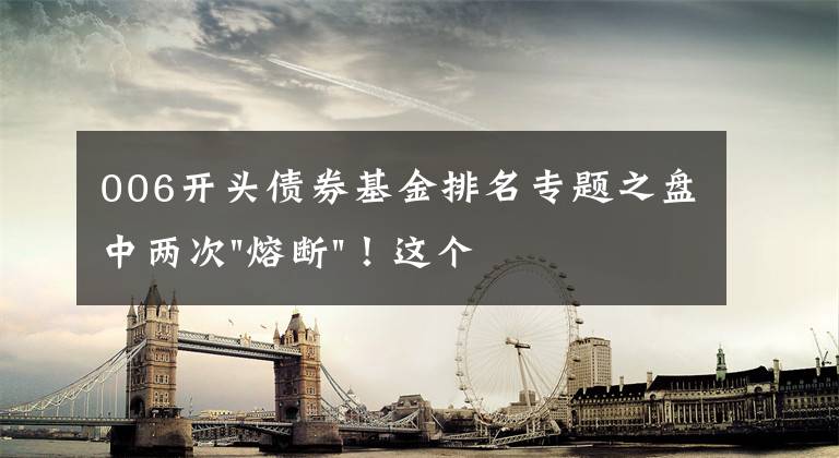 006开头债券基金排名专题之盘中两次"熔断"！这个爆雷债券又大跌了