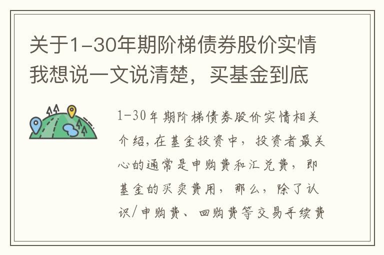 关于1-30年期阶梯债券股价实情我想说一文说清楚，买基金到底要收多少费用