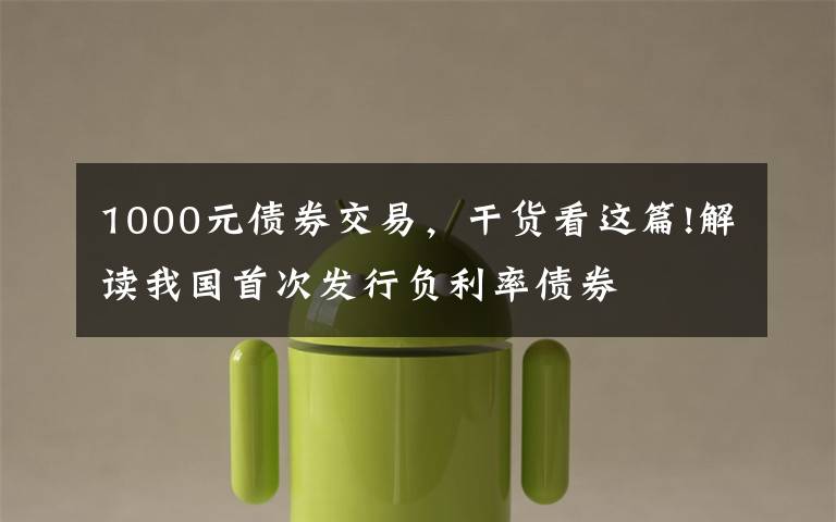 1000元债券交易，干货看这篇!解读我国首次发行负利率债券
