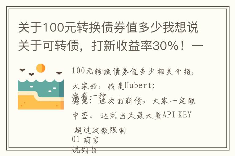 关于100元转换债券值多少我想说关于可转债，打新收益率30%！一次好机会，值得一试