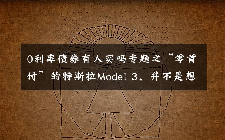 0利率债券有人买吗专题之“零首付”的特斯拉Model 3，并不是想买就能买