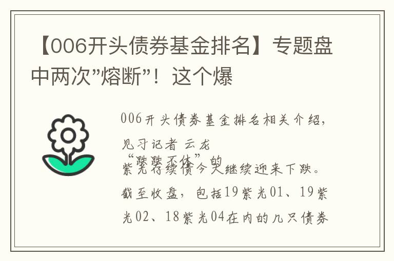 【006开头债券基金排名】专题盘中两次"熔断"！这个爆雷债券又大跌了