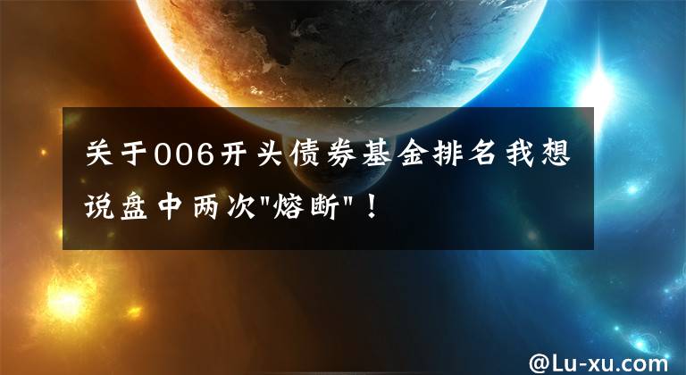 关于006开头债券基金排名我想说盘中两次"熔断"！这个爆雷债券又大跌了