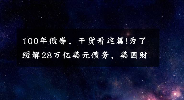 100年债券，干货看这篇!为了缓解28万亿美元债务，美国财政部会发100年期国债么？