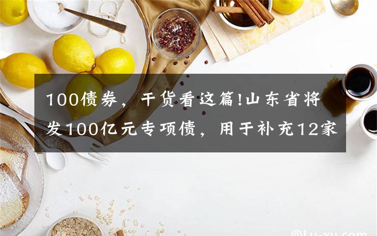 100债券，干货看这篇!山东省将发100亿元专项债，用于补充12家中小银行资本金