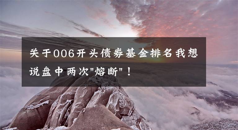 关于006开头债券基金排名我想说盘中两次"熔断"！这个爆雷债券又大跌了