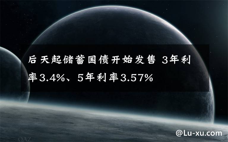 后天起储蓄国债开始发售 3年利率3.4%、5年利率3.57%