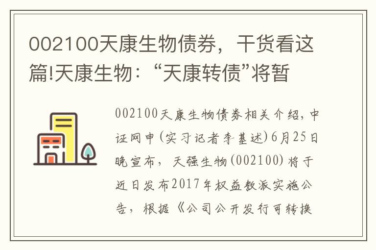 002100天康生物债券，干货看这篇!天康生物：“天康转债”将暂停转股