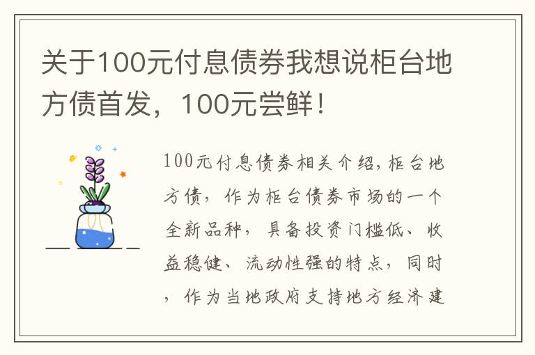 关于100元付息债券我想说柜台地方债首发，100元尝鲜！