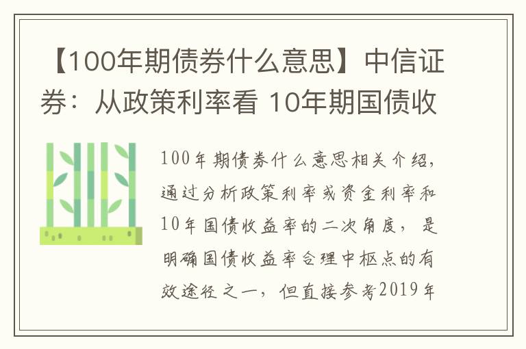 【100年期债券什么意思】中信证券：从政策利率看 10年期国债收益率的合理点位是什么？