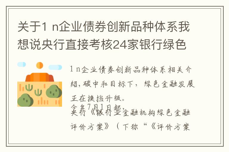 关于1 n企业债券创新品种体系我想说央行直接考核24家银行绿色金融 下半年绿色债券将迎来扩容
