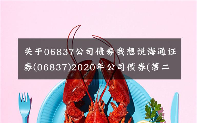 关于06837公司债券我想说海通证券(06837)2020年公司债券(第二期)品种一票面利率为2.99%