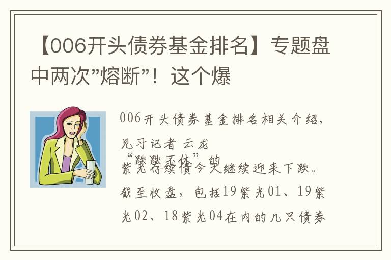 【006开头债券基金排名】专题盘中两次"熔断"！这个爆雷债券又大跌了