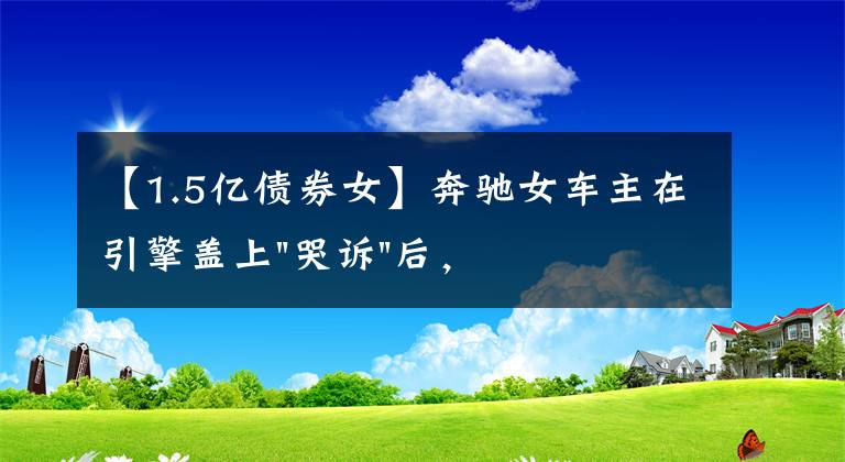 【1.5亿债券女】奔驰女车主在引擎盖上"哭诉"后，又提到被"诱骗"的1.5万金融服务费，到底怎么回事？