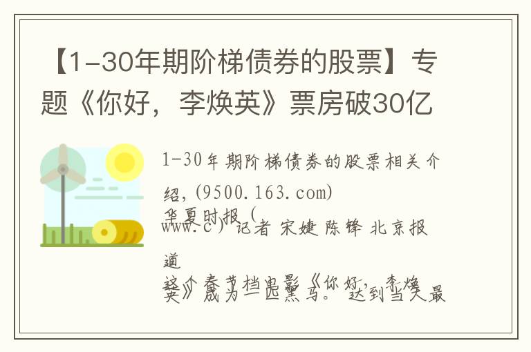 【1-30年期阶梯债券的股票】专题《你好，李焕英》票房破30亿，幕后上市公司仅获利6000万，只赚吆喝不赚钱？