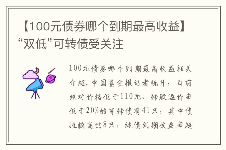 【100元债券哪个到期最高收益】“双低”可转债受关注