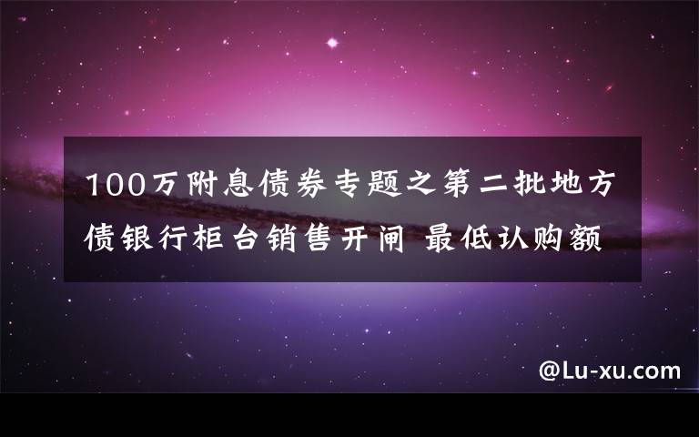 100万附息债券专题之第二批地方债银行柜台销售开闸 最低认购额100元个人可购买