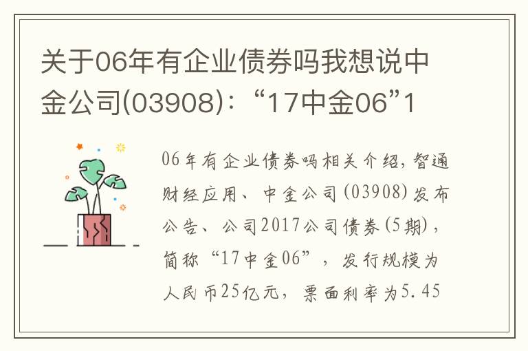 关于06年有企业债券吗我想说中金公司(03908)：“17中金06”11月23日起兑付本息及摘牌