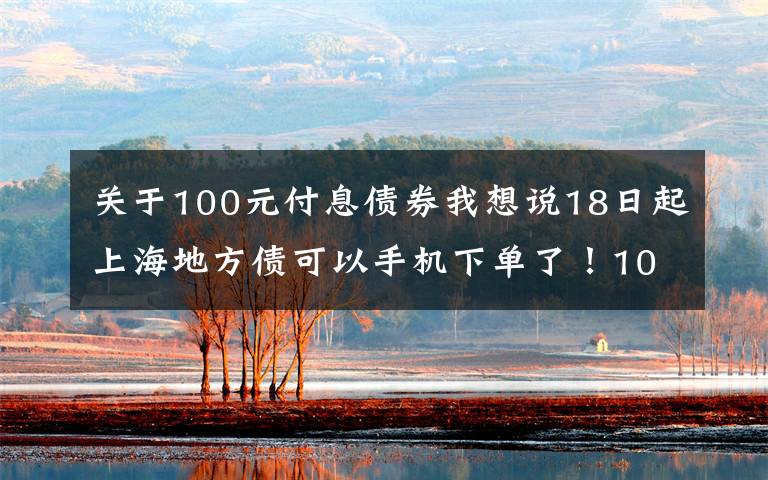 关于100元付息债券我想说18日起上海地方债可以手机下单了！100块起购你买吗？