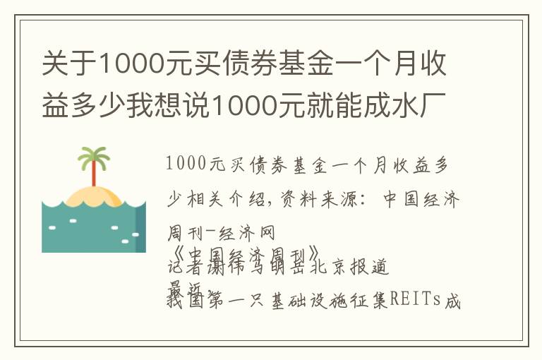 关于1000元买债券基金一个月收益多少我想说1000元就能成水厂、高速公路“股东”，90%收益分红！公募REITs来了