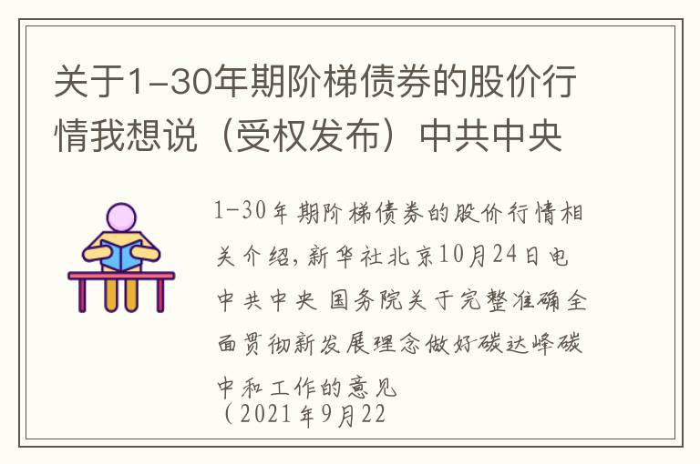 关于1-30年期阶梯债券的股价行情我想说（受权发布）中共中央 国务院关于完整准确全面贯彻新发展理念做好碳达峰碳中和工作的意见