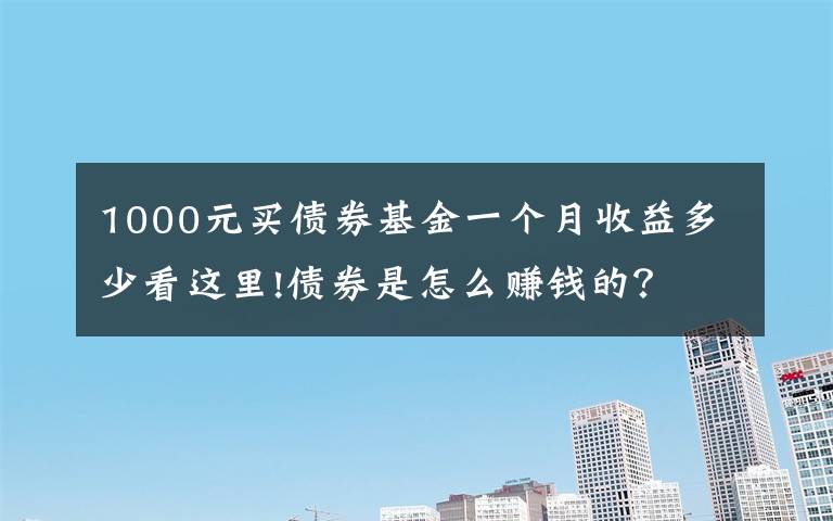 1000元买债券基金一个月收益多少看这里!债券是怎么赚钱的？