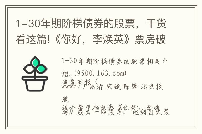 1-30年期阶梯债券的股票，干货看这篇!《你好，李焕英》票房破30亿，幕后上市公司仅获利6000万，只赚吆喝不赚钱？