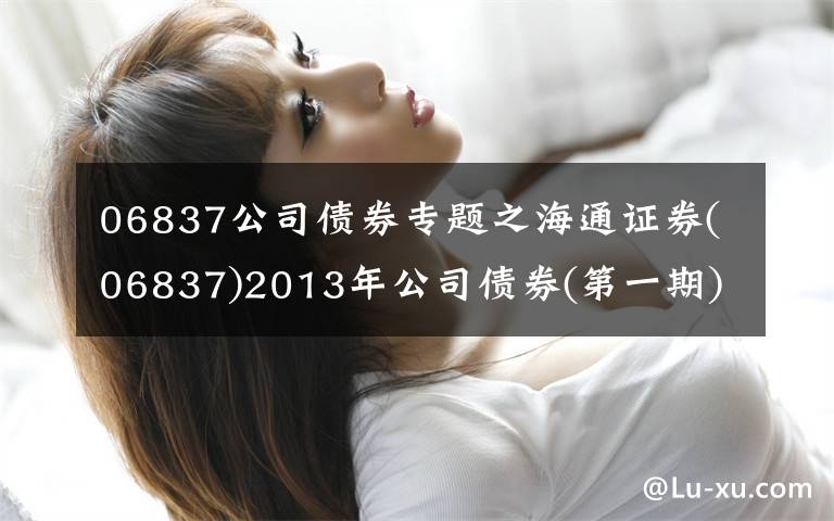 06837公司债券专题之海通证券(06837)2013年公司债券(第一期)将于11月25日付息