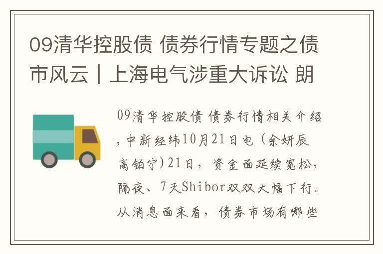 09清华控股债 债券行情专题之债市风云｜上海电气涉重大诉讼 朗诗集团评级展望调整为负面