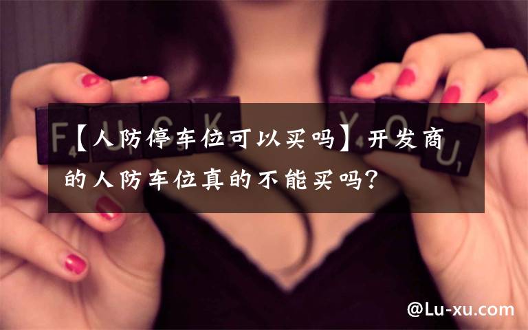 【人防停车位可以买吗】开发商的人防车位真的不能买吗？